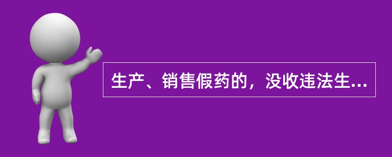 生产、销售假药的，没收违法生产、销售的药品和违法所得，并处违法生产、销售药品