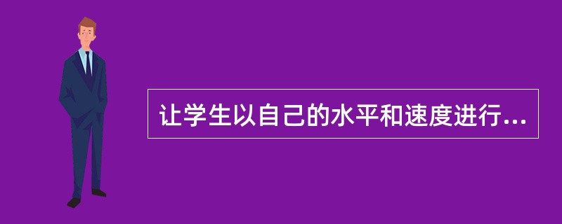 让学生以自己的水平和速度进行学习的教学策略称之为( )。