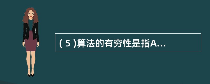 ( 5 )算法的有穷性是指A )算法程序的运行时间是有限的 B )算法程序所处理