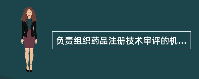 负责组织药品注册技术审评的机构是 A．中国食品药品检定研究院 B．国家药品监督管