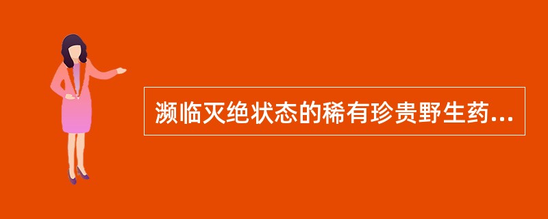 濒临灭绝状态的稀有珍贵野生药材物种是 A．鹿茸（梅花鹿） B．鹿茸（马鹿） C．