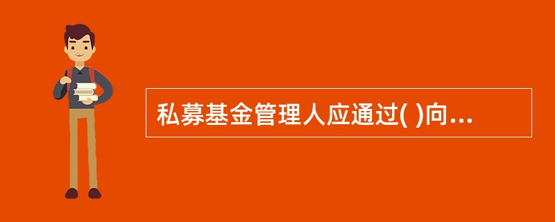 私募基金管理人应通过( )向中国证券投资基金业协会报送信息。