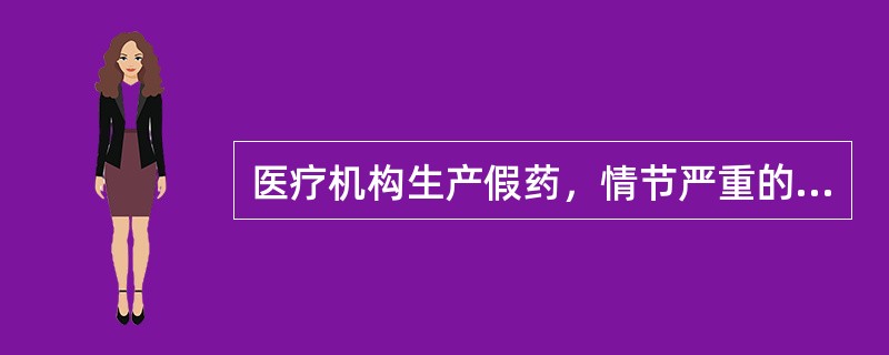 医疗机构生产假药，情节严重的，应吊销其 A．《药品生产许可证》 B．《药品经营许