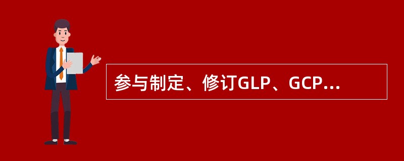 参与制定、修订GLP、GCP、CMP、GAP、GSP、医疗器械GMP的机构是