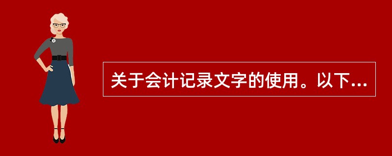 关于会计记录文字的使用。以下说法中正确的有_____。