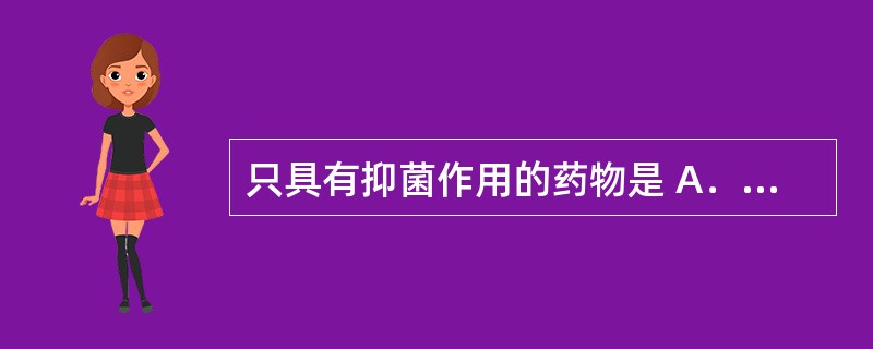 只具有抑菌作用的药物是 A．头孢菌素 B．氯霉素 C．磺胺嘧啶 D．异烟肼 E．