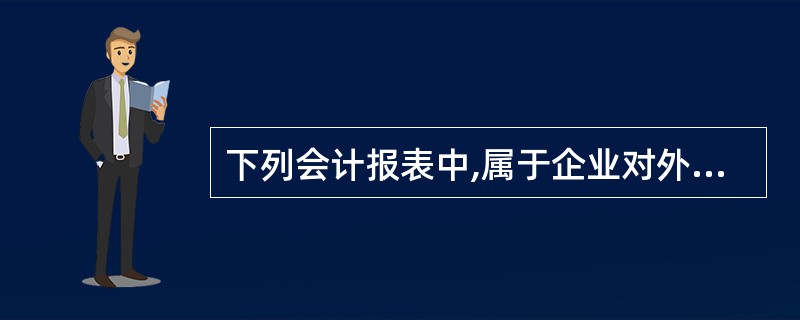 下列会计报表中,属于企业对外报送的会计报表有( )。