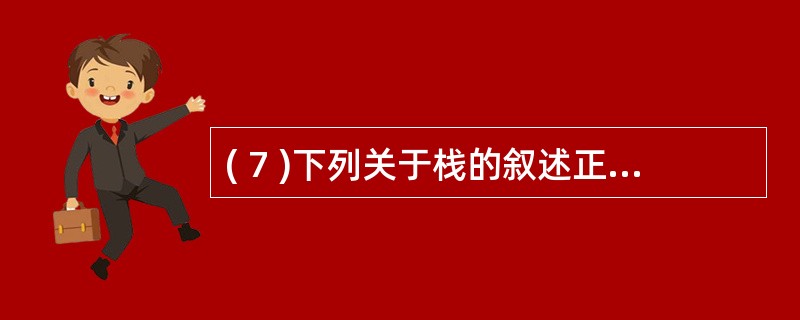 ( 7 )下列关于栈的叙述正确的是A )栈按 “ 先进先出 ” 组织数据 B )
