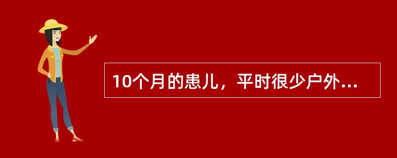 10个月的患儿，平时很少户外活动，近来多汗，烦躁易哭。查体：前囟门3cm×3cm