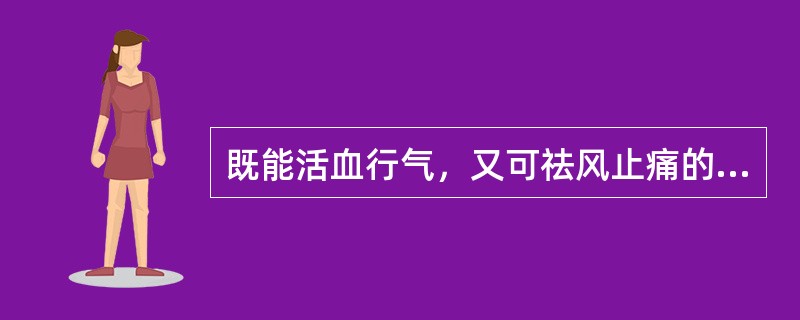 既能活血行气，又可祛风止痛的药物是A、川芎B、丹参C、羌活D、郁金E、独活 -