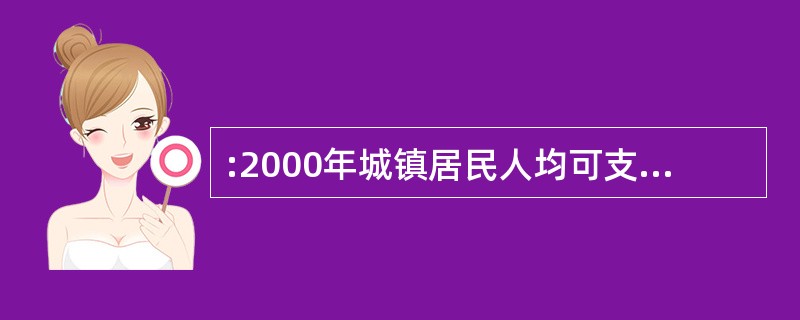 :2000年城镇居民人均可支配收入达到( )。