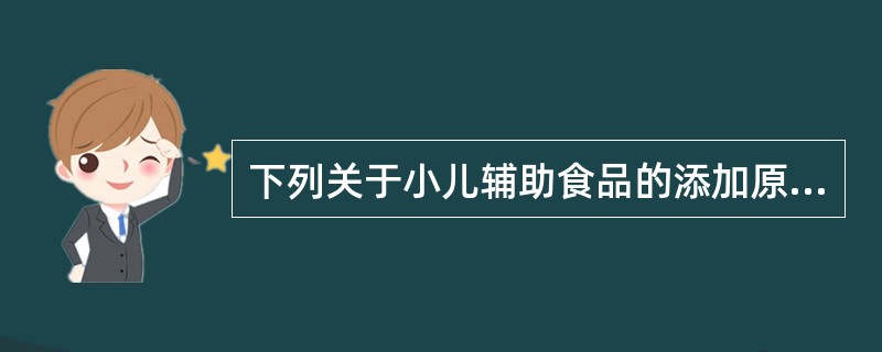 下列关于小儿辅助食品的添加原则说法错误的是A、从稠到稀B、从细到粗C、从少到多D