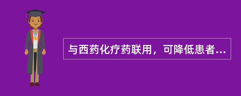 与西药化疗药联用，可降低患者因化疗药而导致的白细胞降低等不良反应的是 A．桂枝汤