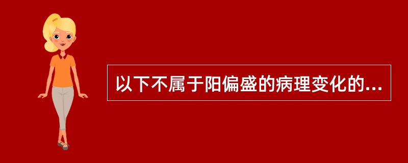 以下不属于阳偏盛的病理变化的是A、寒极生热B、阴虚则阳亢C、阳胜则热D、阳胜则阴