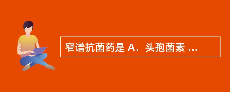 窄谱抗菌药是 A．头孢菌素 B．氯霉素 C．磺胺嘧啶 D．异烟肼 E．庆大霉素