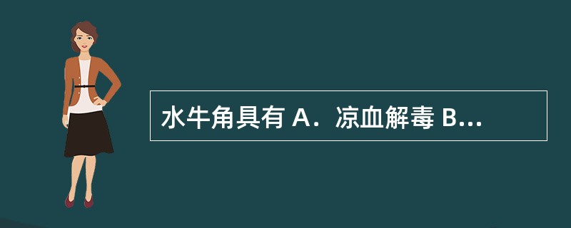 水牛角具有 A．凉血解毒 B．祛瘀止痛 C．养阴生津 D．活血退虚热 E．解毒消