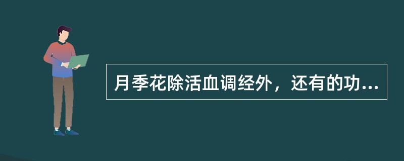 月季花除活血调经外，还有的功效是A、下乳消肿B、疏肝解郁C、散寒止痛D、利尿通淋