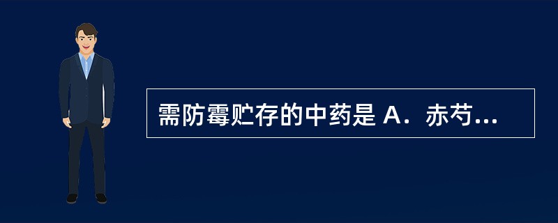 需防霉贮存的中药是 A．赤芍 B．木通 C．大腹皮 D．桔梗 E．大青叶