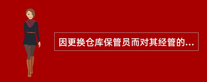 因更换仓库保管员而对其经管的财产物资进行清查,属于()