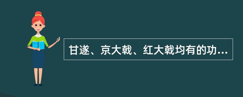 甘遂、京大戟、红大戟均有的功效是A、消肿散结B、破血消癥C、泻水逐饮D、杀虫疗疮