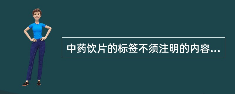 中药饮片的标签不须注明的内容是A、生产日期B、产地C、产品批号D、有效期限 -