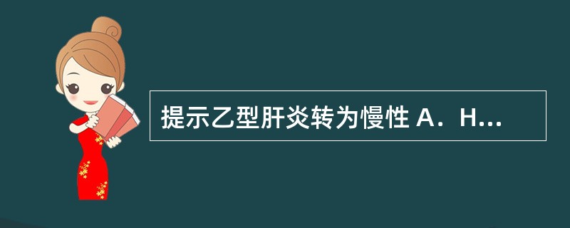 提示乙型肝炎转为慢性 A．HBsAb阳性 B．HBeAb阳性 C．HBeAg阳性