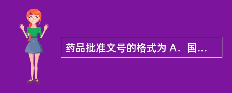 药品批准文号的格式为 A．国药准字H (Z、S、J)£«4位年 号£«4位顺序号