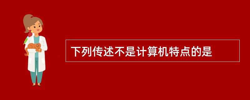 下列传述不是计算机特点的是