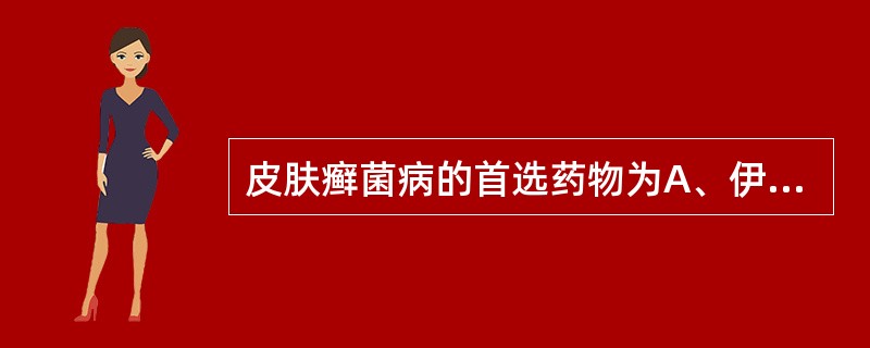 皮肤癣菌病的首选药物为A、伊曲康唑B、甲硝唑C、特比萘芬D、氟胞嘧啶E、两性霉素