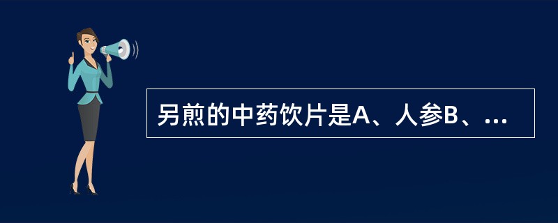 另煎的中药饮片是A、人参B、西洋参C、西红花D、羚羊角E、水牛角