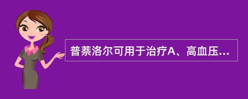 普萘洛尔可用于治疗A、高血压B、窦性心动过速C、阵发性室上性心动过速D、室性心律