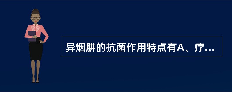 异烟肼的抗菌作用特点有A、疗效高B、对结核杆菌有高度选择性C、对细胞内外结核杆菌