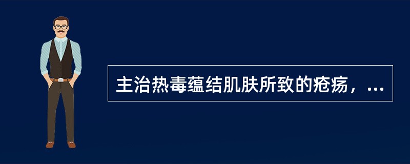 主治热毒蕴结肌肤所致的疮疡，症见局部红肿热痛、未溃破的是 A．连翘败毒丸 B．如