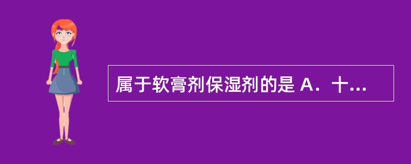 属于软膏剂保湿剂的是 A．十八醇 B．月桂醇硫酸钠 C．司盘80 D．甘油 E．