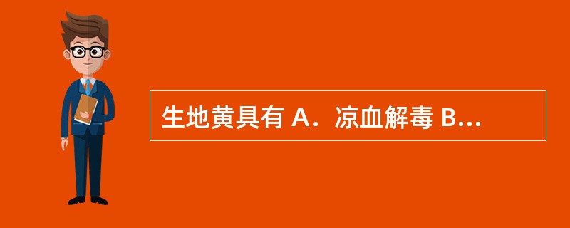 生地黄具有 A．凉血解毒 B．祛瘀止痛 C．养阴生津 D．活血退虚热 E．解毒消