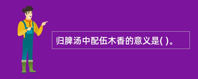 归脾汤中配伍木香的意义是( )。