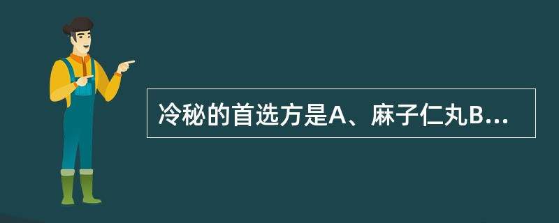 冷秘的首选方是A、麻子仁丸B、六磨汤C、温脾汤D、黄芪汤E、润肠丸