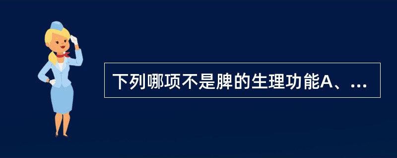 下列哪项不是脾的生理功能A、受盛化物B、水谷精微的转输C、水液的吸收和转输D、脏