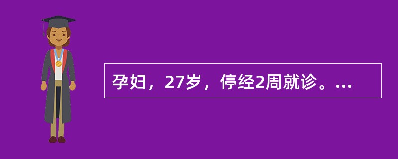 孕妇，27岁，停经2周就诊。化验结果尿hCG(£«)，B超声检查：宫内孕6周。护