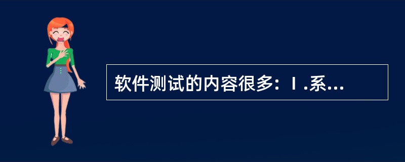 软件测试的内容很多: Ⅰ.系统测试 Ⅱ.有效性测试 Ⅲ.单元测试 Ⅳ.验收测试