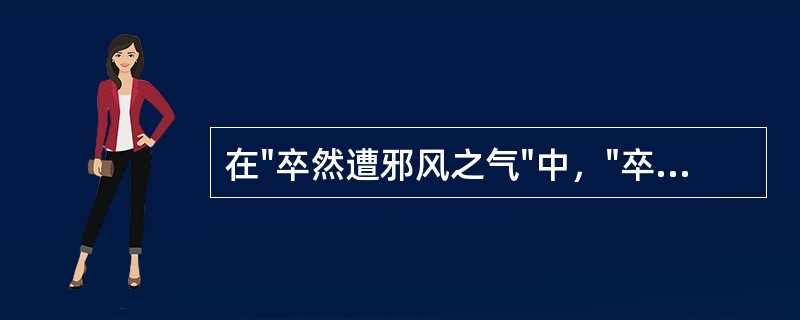 在"卒然遭邪风之气"中，"卒"之义为( )A、突；猝B、最后C、终于D、死亡 -