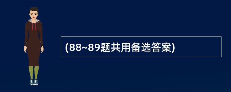 (88~89题共用备选答案)