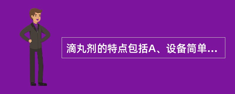 滴丸剂的特点包括A、设备简单、操作方便，工艺周期短，生产率高B、工艺条件易于控制