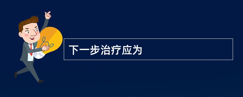 下一步治疗应为