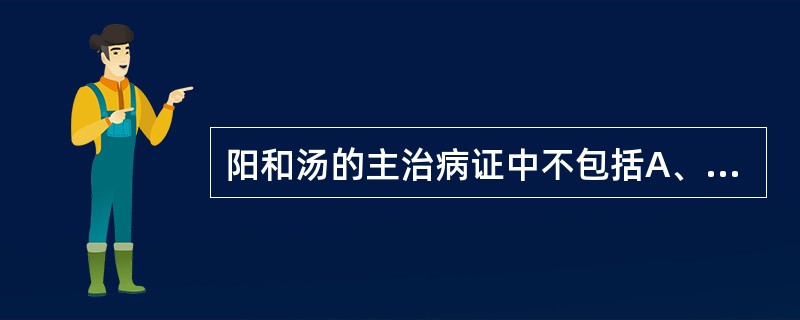 阳和汤的主治病证中不包括A、贴骨疽B、脱疽C、大头瘟D、流注E、痰核