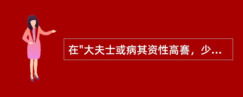 在"大夫士或病其资性高謇，少所降屈"中，"高謇"之义为( )A、傲慢B、自尊C、