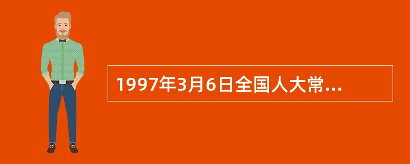 1997年3月6日全国人大常委会副委员长王汉斌所作的《关于(中华人民共和国刑法)