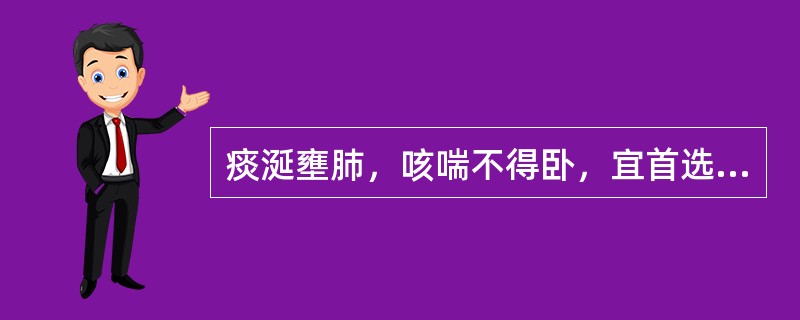 痰涎壅肺，咳喘不得卧，宜首选的药物是