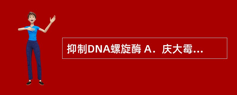 抑制DNA螺旋酶 A．庆大霉素 B．青霉素 C．磺胺甲噁唑 D．林可霉素 E．氧