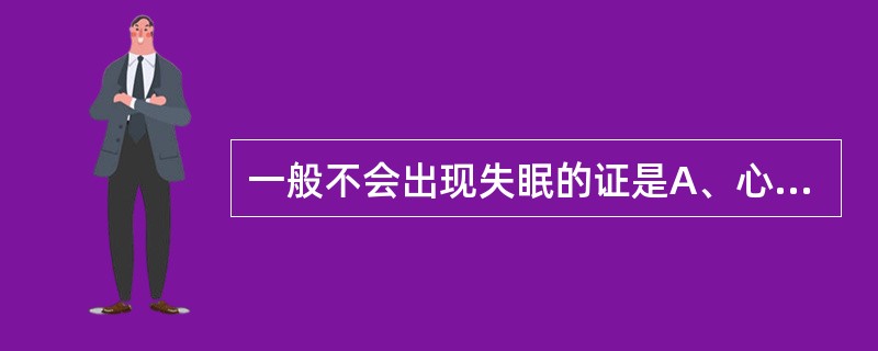 一般不会出现失眠的证是A、心阳虚证B、心血虚证C、痰火扰神证D、心阴虚证E、心火